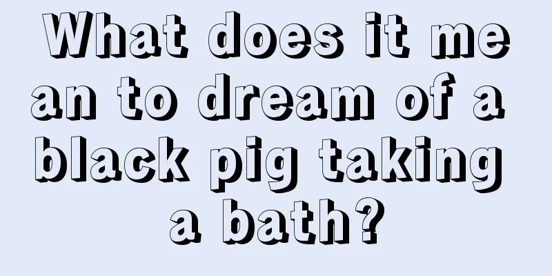 What does it mean to dream of a black pig taking a bath?