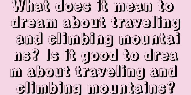 What does it mean to dream about traveling and climbing mountains? Is it good to dream about traveling and climbing mountains?