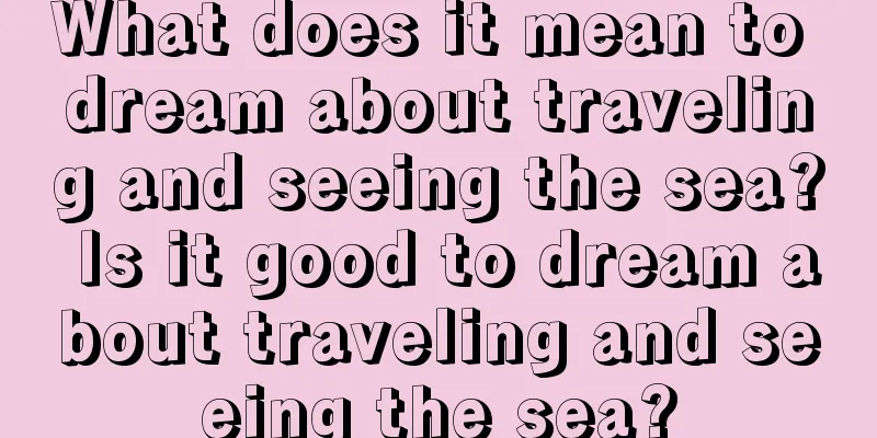 What does it mean to dream about traveling and seeing the sea? Is it good to dream about traveling and seeing the sea?