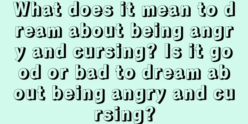 What does it mean to dream about being angry and cursing? Is it good or bad to dream about being angry and cursing?