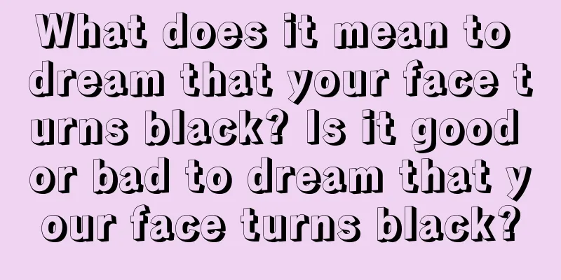 What does it mean to dream that your face turns black? Is it good or bad to dream that your face turns black?