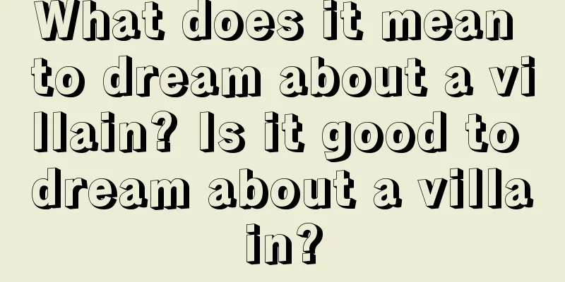 What does it mean to dream about a villain? Is it good to dream about a villain?