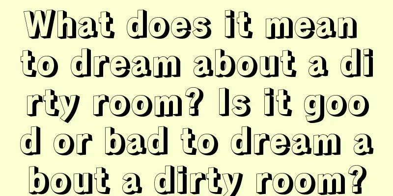 What does it mean to dream about a dirty room? Is it good or bad to dream about a dirty room?