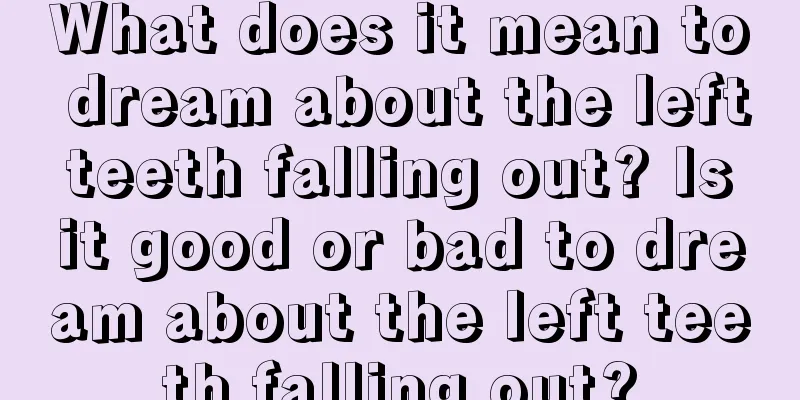 What does it mean to dream about the left teeth falling out? Is it good or bad to dream about the left teeth falling out?