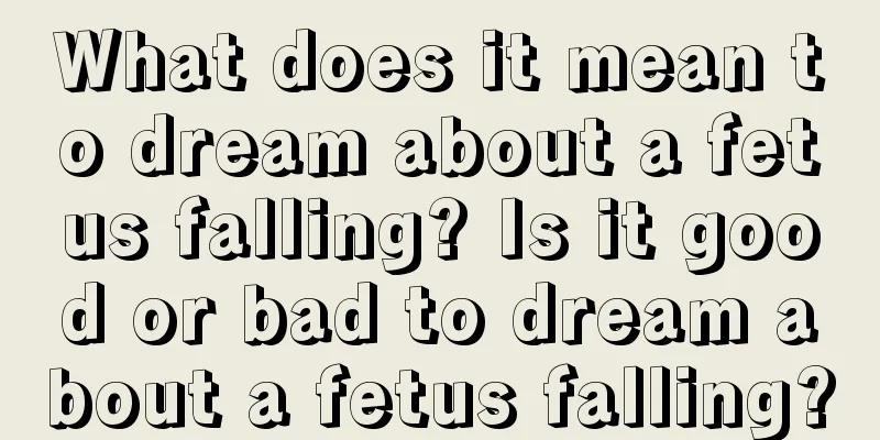 What does it mean to dream about a fetus falling? Is it good or bad to dream about a fetus falling?