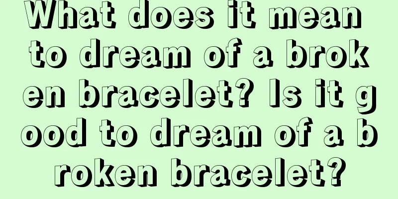 What does it mean to dream of a broken bracelet? Is it good to dream of a broken bracelet?