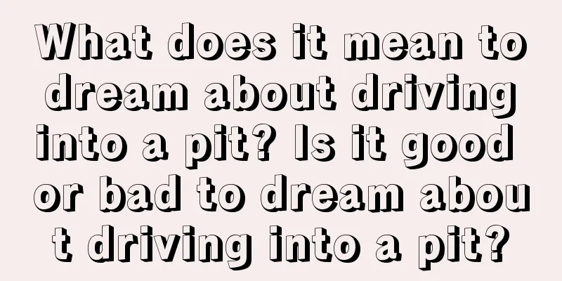 What does it mean to dream about driving into a pit? Is it good or bad to dream about driving into a pit?