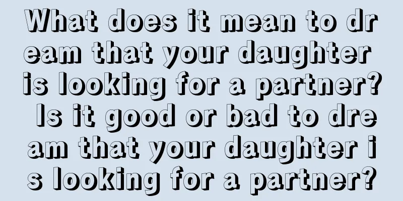 What does it mean to dream that your daughter is looking for a partner? Is it good or bad to dream that your daughter is looking for a partner?