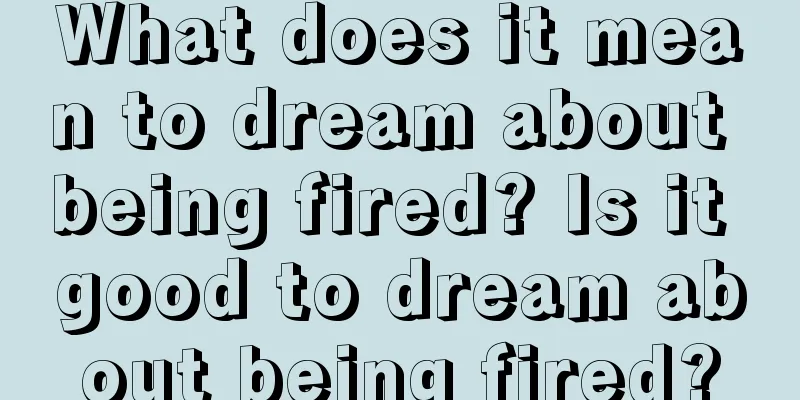 What does it mean to dream about being fired? Is it good to dream about being fired?