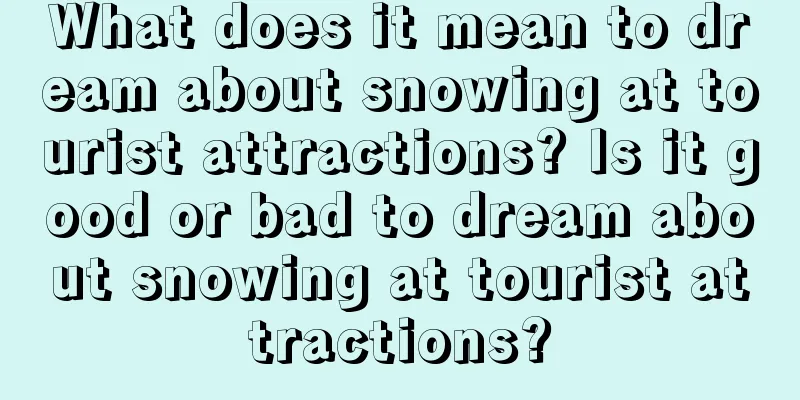 What does it mean to dream about snowing at tourist attractions? Is it good or bad to dream about snowing at tourist attractions?