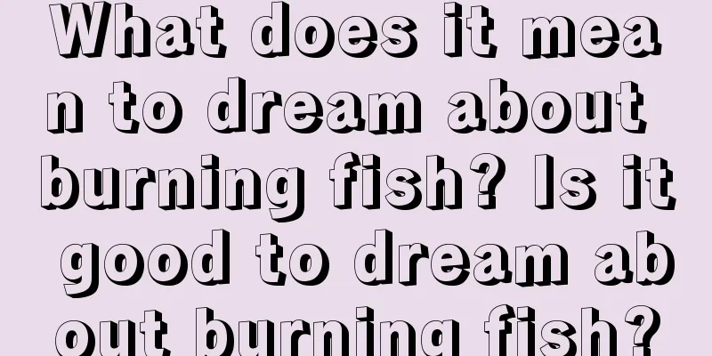 What does it mean to dream about burning fish? Is it good to dream about burning fish?