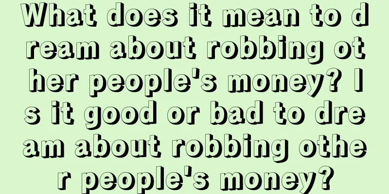 What does it mean to dream about robbing other people's money? Is it good or bad to dream about robbing other people's money?