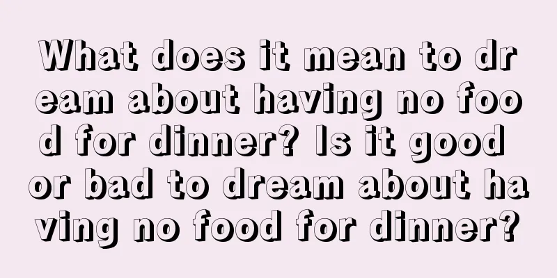 What does it mean to dream about having no food for dinner? Is it good or bad to dream about having no food for dinner?