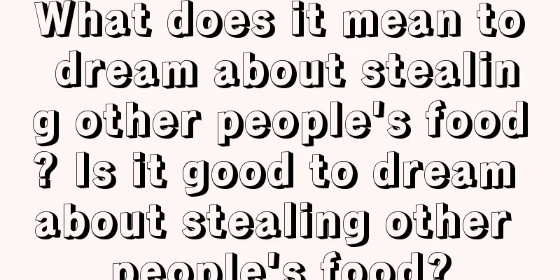 What does it mean to dream about stealing other people's food? Is it good to dream about stealing other people's food?