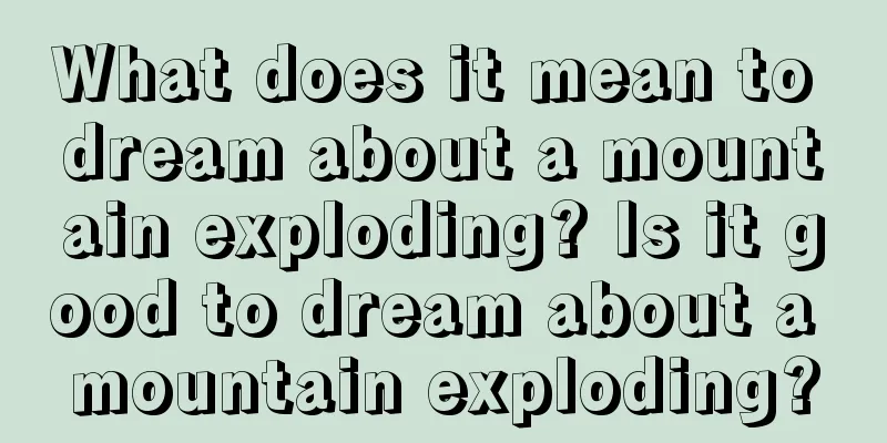 What does it mean to dream about a mountain exploding? Is it good to dream about a mountain exploding?