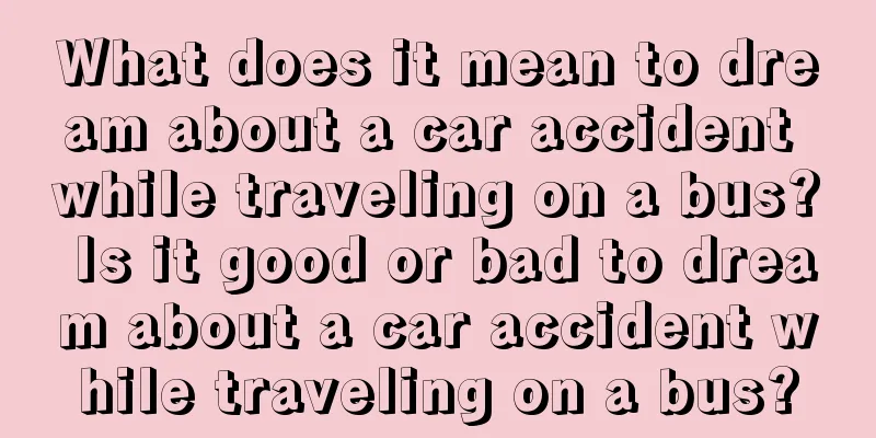 What does it mean to dream about a car accident while traveling on a bus? Is it good or bad to dream about a car accident while traveling on a bus?