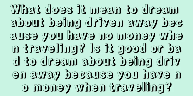 What does it mean to dream about being driven away because you have no money when traveling? Is it good or bad to dream about being driven away because you have no money when traveling?