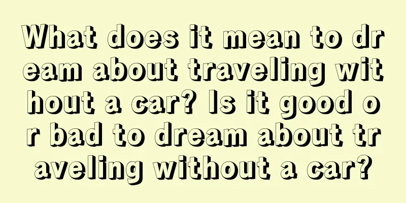 What does it mean to dream about traveling without a car? Is it good or bad to dream about traveling without a car?