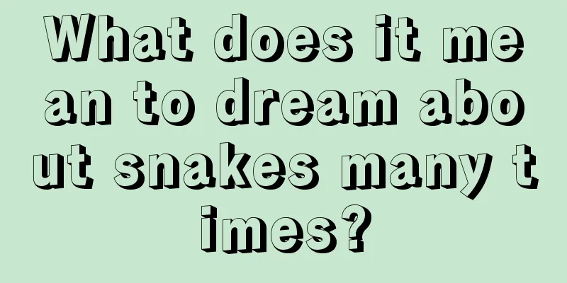 What does it mean to dream about snakes many times?