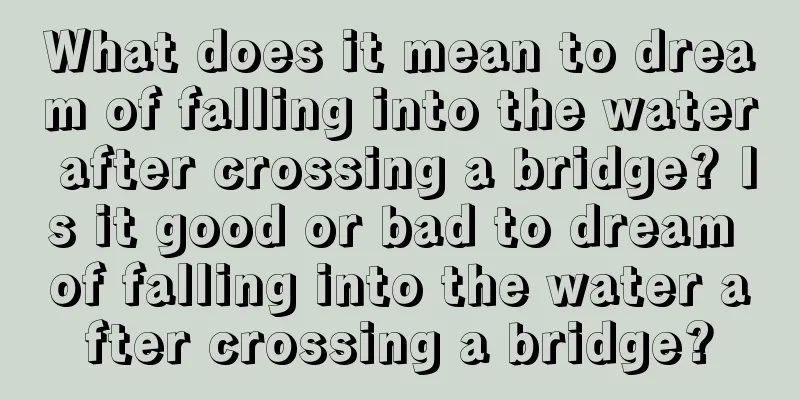 What does it mean to dream of falling into the water after crossing a bridge? Is it good or bad to dream of falling into the water after crossing a bridge?