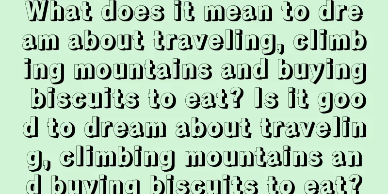 What does it mean to dream about traveling, climbing mountains and buying biscuits to eat? Is it good to dream about traveling, climbing mountains and buying biscuits to eat?