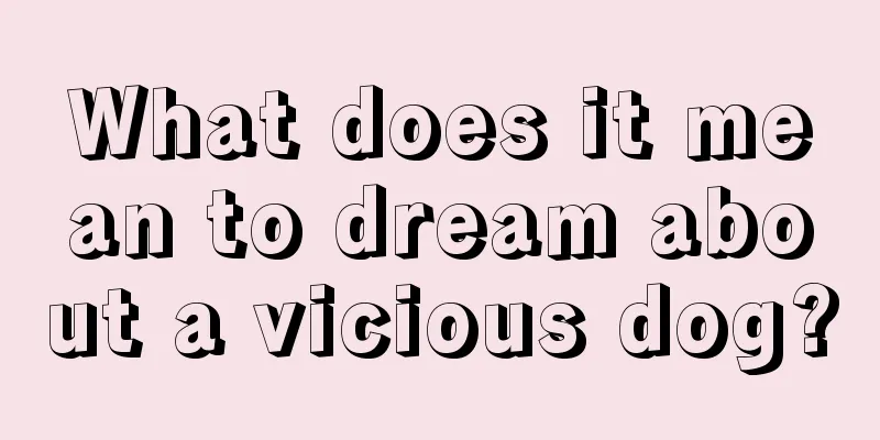 What does it mean to dream about a vicious dog?