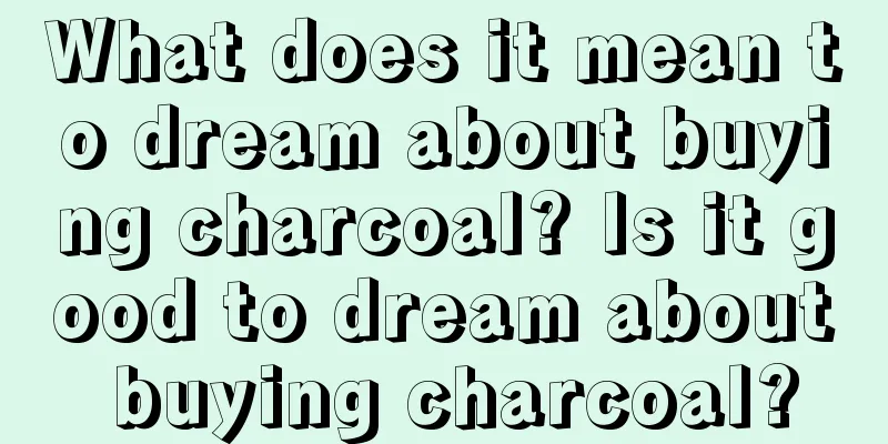 What does it mean to dream about buying charcoal? Is it good to dream about buying charcoal?