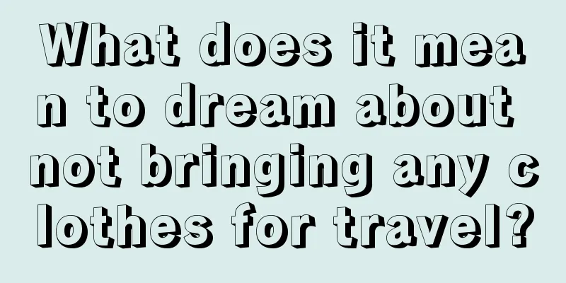 What does it mean to dream about not bringing any clothes for travel?