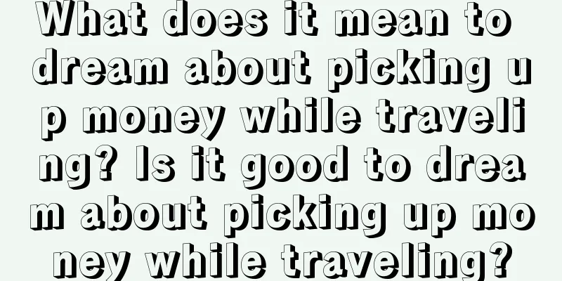 What does it mean to dream about picking up money while traveling? Is it good to dream about picking up money while traveling?