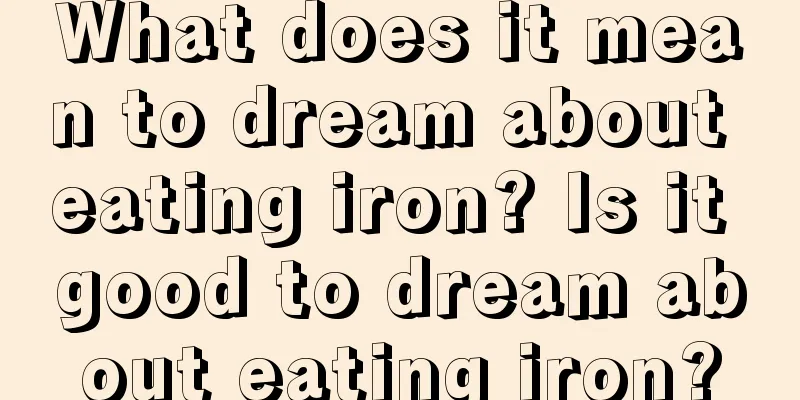 What does it mean to dream about eating iron? Is it good to dream about eating iron?