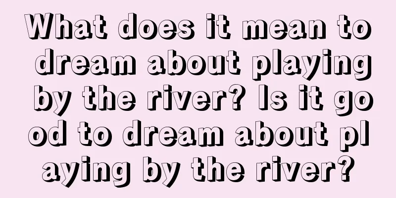 What does it mean to dream about playing by the river? Is it good to dream about playing by the river?