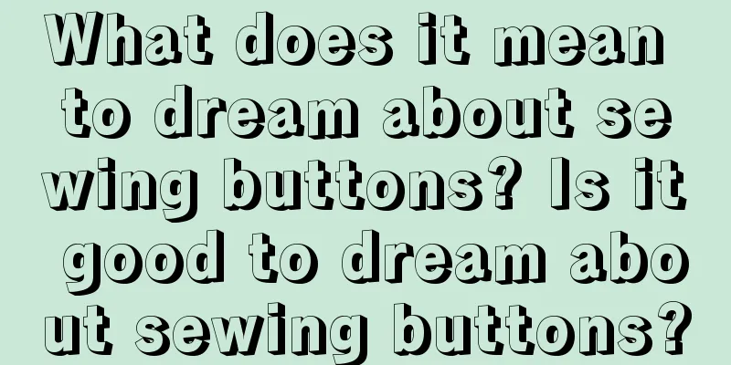 What does it mean to dream about sewing buttons? Is it good to dream about sewing buttons?