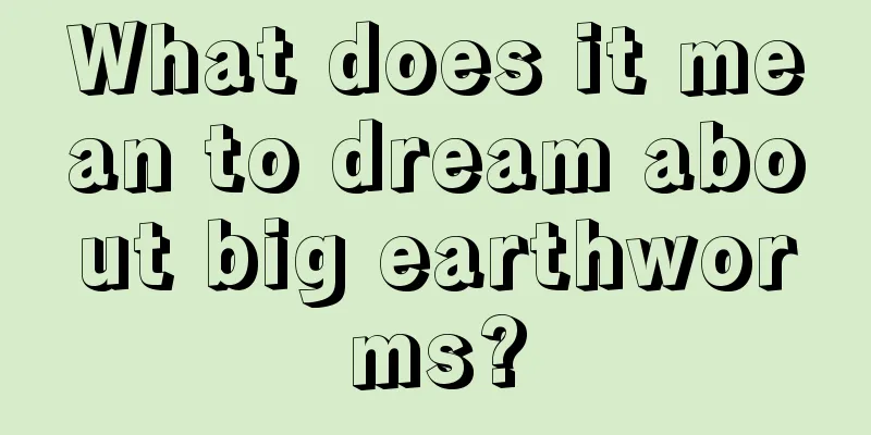 What does it mean to dream about big earthworms?