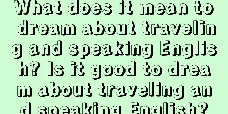 What does it mean to dream about traveling and speaking English? Is it good to dream about traveling and speaking English?