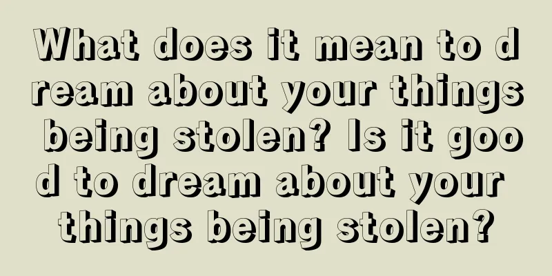 What does it mean to dream about your things being stolen? Is it good to dream about your things being stolen?