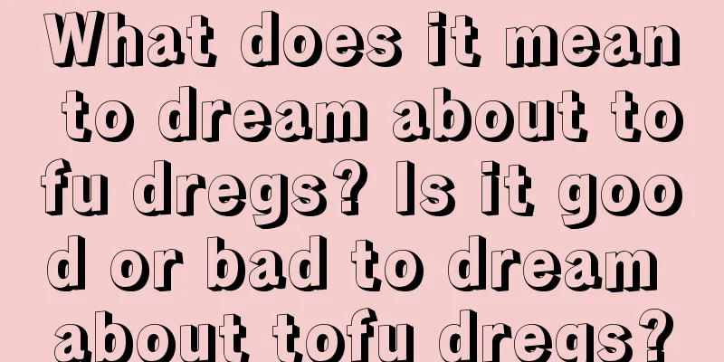 What does it mean to dream about tofu dregs? Is it good or bad to dream about tofu dregs?