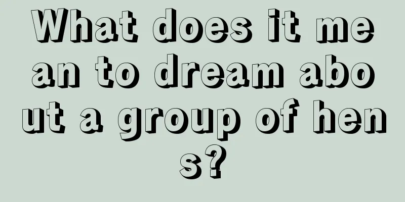 What does it mean to dream about a group of hens?