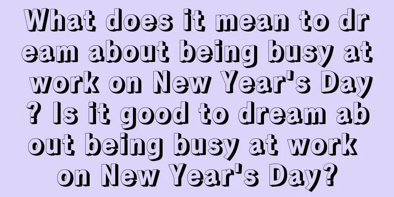 What does it mean to dream about being busy at work on New Year's Day? Is it good to dream about being busy at work on New Year's Day?