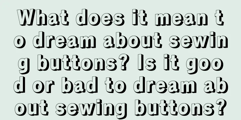 What does it mean to dream about sewing buttons? Is it good or bad to dream about sewing buttons?