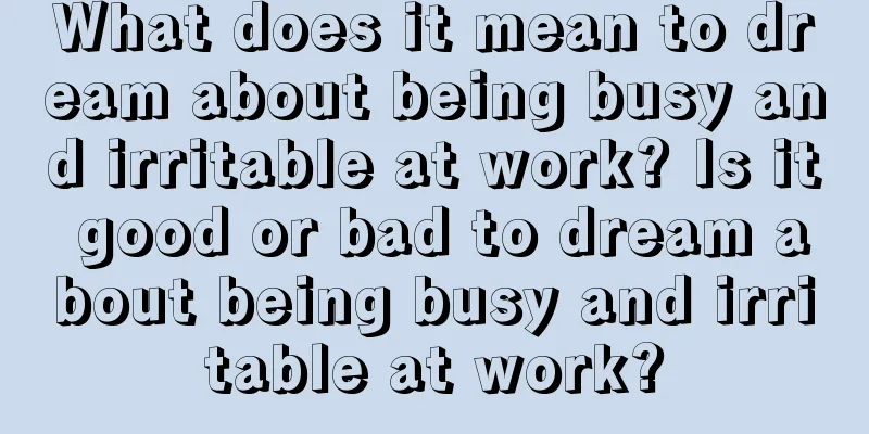 What does it mean to dream about being busy and irritable at work? Is it good or bad to dream about being busy and irritable at work?