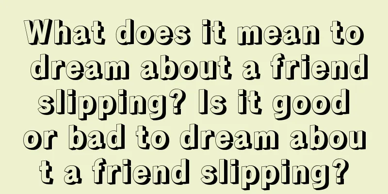 What does it mean to dream about a friend slipping? Is it good or bad to dream about a friend slipping?