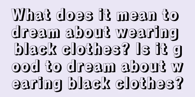 What does it mean to dream about wearing black clothes? Is it good to dream about wearing black clothes?