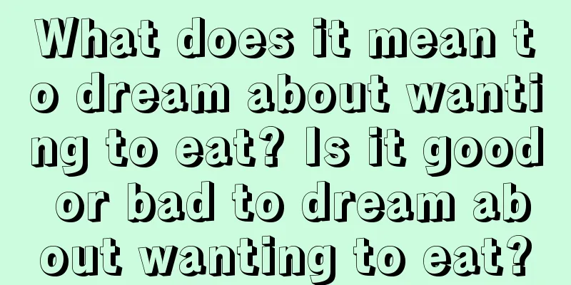 What does it mean to dream about wanting to eat? Is it good or bad to dream about wanting to eat?