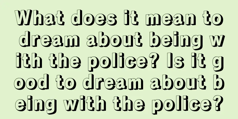 What does it mean to dream about being with the police? Is it good to dream about being with the police?