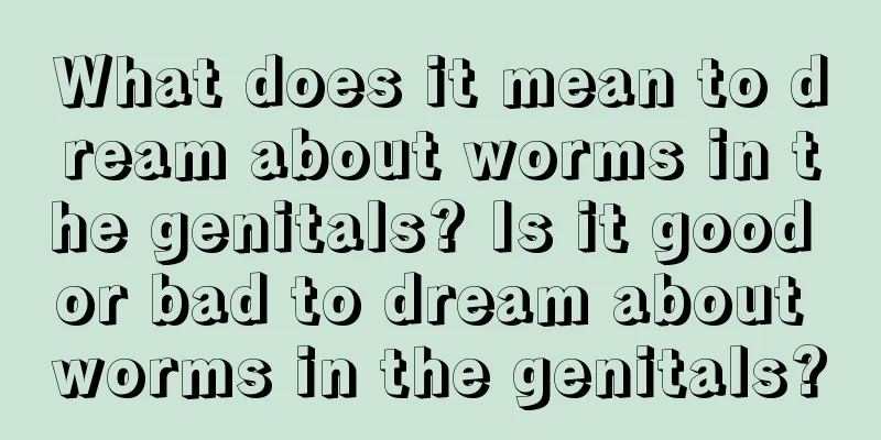 What does it mean to dream about worms in the genitals? Is it good or bad to dream about worms in the genitals?