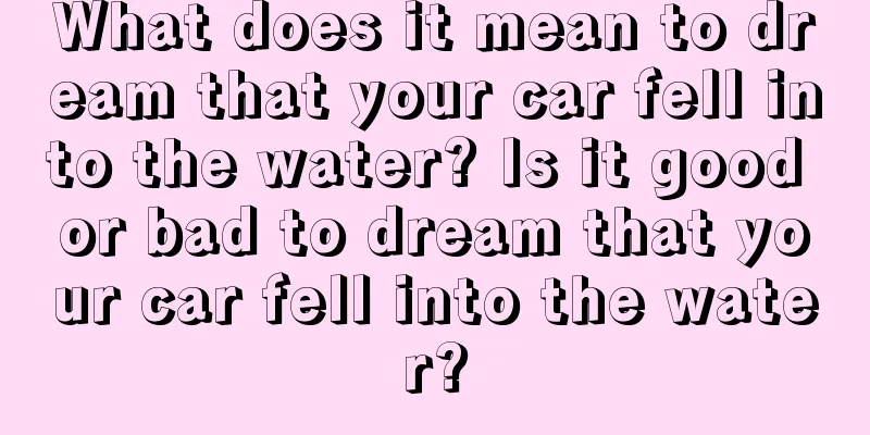 What does it mean to dream that your car fell into the water? Is it good or bad to dream that your car fell into the water?