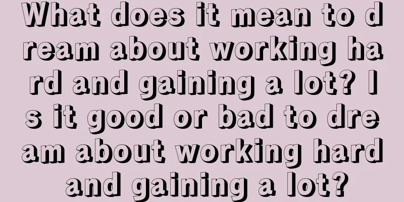 What does it mean to dream about working hard and gaining a lot? Is it good or bad to dream about working hard and gaining a lot?