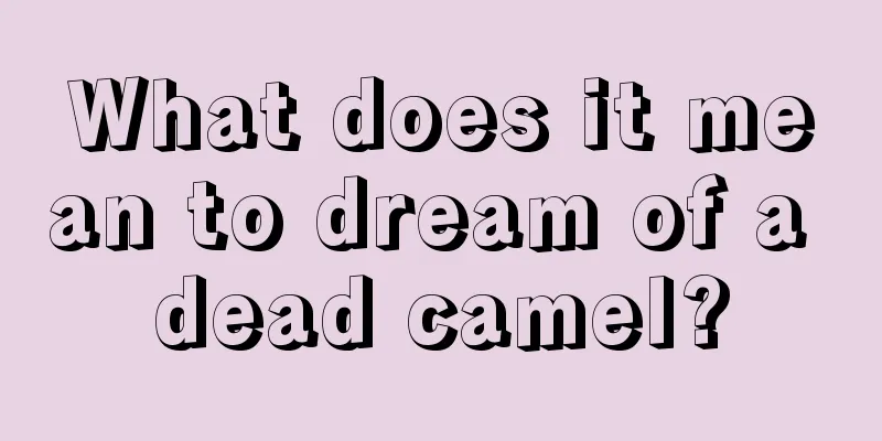 What does it mean to dream of a dead camel?