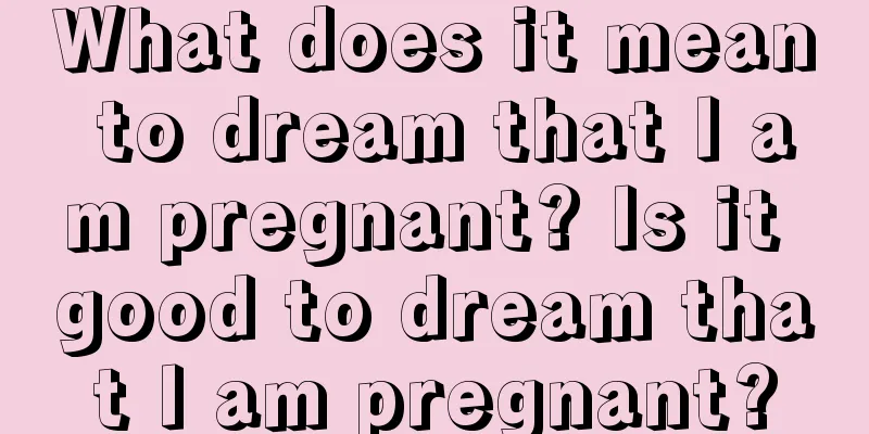 What does it mean to dream that I am pregnant? Is it good to dream that I am pregnant?