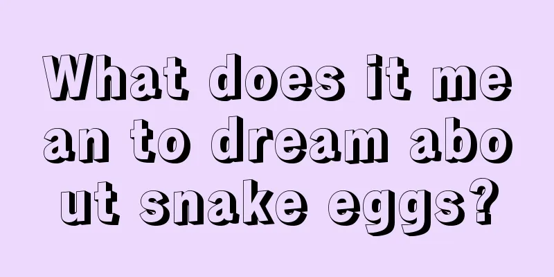 What does it mean to dream about snake eggs?